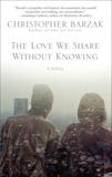 The Love We Share Without Knowing: A Novel, Barzak, Christopher