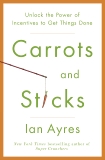 Carrots and Sticks: Unlock the Power of Incentives to Get Things Done, Ayres, Ian