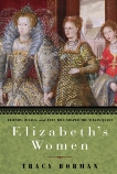 Elizabeth's Women: Friends, Rivals, and Foes Who Shaped the Virgin Queen, Borman, Tracy