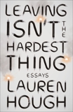 Leaving Isn't the Hardest Thing: Essays, Hough, Lauren