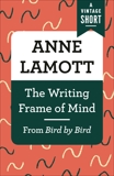The Writing Frame of Mind: From Bird by Bird, Lamott, Anne