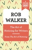 The Art of Noticing for Writers: From The Art of Noticing, Walker, Rob