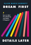 Dream First, Details Later: How to Quit Overthinking & Make It Happen!, Bennett, Ellen