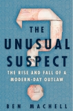 The Unusual Suspect: The Rise and Fall of a Modern-Day Outlaw, Machell, Ben