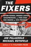 The Fixers: The Bottom-Feeders, Crooked Lawyers, Gossipmongers, and Porn Stars Who Created the 45th President, Palazzolo, Joe & Rothfeld, Michael