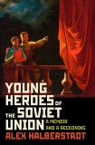 Young Heroes of the Soviet Union: A Memoir and a Reckoning, Halberstadt, Alex