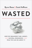 Wasted: How We Squander Time, Money, and Natural Resources-and What We Can Do About It, Reese, Byron & Hoffman, Scott