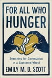 For All Who Hunger: Searching for Communion in a Shattered World, Scott, Emily M. D.