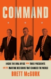 Command: Inside the Oval Office with Three Presidents, and the Wartime Decisions That Changed the World, McGurk, Brett