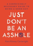 Just Don't Be an Asshole: A Surprisingly Necessary Guide to Being a Good Guy, Kinney Cartwright, Kara