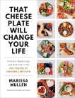 That Cheese Plate Will Change Your Life: Creative Gatherings and Self-Care with the Cheese By Numbers Method, Mullen, Marissa