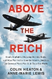 Above the Reich: Deadly Dogfights, Blistering Bombing Raids, and Other War Stories from the Greatest American Air Heroes of World War II, in Their Own Words, Heaton, Colin & Lewis, Anne-Marie