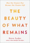 The Beauty of What Remains: How Our Greatest Fear Becomes Our Greatest Gift, Leder, Steve