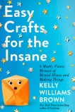 Easy Crafts for the Insane: A Mostly Funny Memoir of Mental Illness and Making Things, Brown, Kelly Williams