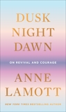 Dusk, Night, Dawn: On Revival and Courage, Lamott, Anne