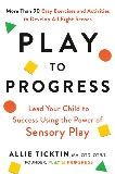 Play to Progress: Lead Your Child to Success Using the Power of Sensory Play, Ticktin, Allie