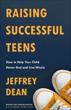 Raising Successful Teens: How to Help Your Child Honor God and Live Wisely, Dean, Jeffrey