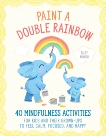 Paint a Double Rainbow: 40 Mindfulness Activities for Kids and Their Grown-Ups to Feel Calm, Focused, and Happy, Arnold, Sally