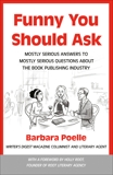 Funny You Should Ask: Mostly Serious Answers to Mostly Serious Questions About the Book Publishing Industry, Poelle, Barbara