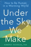 Under the Sky We Make: How to Be Human in a Warming World, Nicholas, Kimberly