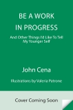 Be a Work in Progress: And Other Things I'd Like to Tell My Younger Self, Cena, John