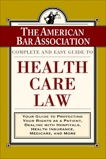 The ABA Complete and Easy Guide to Health Care Law: Your Guide to Protecting Your Rights as a Patient, Dealing with Hospitals, Health Insurance, Medicare, and More, 