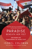 Paradise Beneath Her Feet: How Women Are Transforming the Middle East, Coleman, Isobel