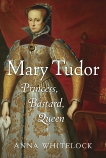 Mary Tudor: Princess, Bastard, Queen, Whitelock, Anna