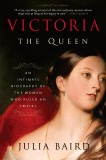 Victoria: The Queen: An Intimate Biography of the Woman Who Ruled an Empire, Baird, Julia