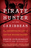 Pirate Hunter of the Caribbean: The Adventurous Life of Captain Woodes Rogers, Cordingly, David