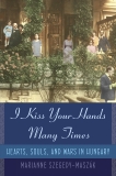 I Kiss Your Hands Many Times: Hearts, Souls, and Wars in Hungary, Szegedy-Maszak, Marianne