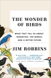 The Wonder of Birds: What They Tell Us About Ourselves, the World, and a Better Future, Robbins, Jim