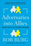 Adversaries into Allies: Win People Over Without Manipulation or Coercion, Burg, Bob