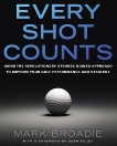 Every Shot Counts: Using the Revolutionary Strokes Gained Approach to Improve Your Golf Performance and Strategy, Broadie, Mark