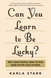 Can You Learn to Be Lucky?: Why Some People Seem to Win More Often Than Others, Starr, Karla
