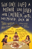 There Once Lived a Mother Who Loved Her Children, Until They Moved Back In: Three Novellas About Family, Petrushevskaya, Ludmilla