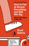 How to Fail at Almost Everything and Still Win Big: Kind of the Story of My Life, Adams, Scott