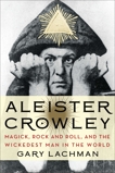 Aleister Crowley: Magick, Rock and Roll, and the Wickedest Man in the World, Lachman, Gary