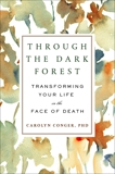 Through the Dark Forest: Transforming Your Life in the Face of Death, Conger, Carolyn