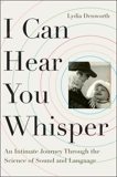 I Can Hear You Whisper: An Intimate Journey through the Science of Sound and Language, Denworth, Lydia