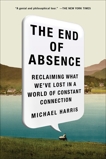 The End of Absence: Reclaiming What We've Lost in a World of Constant Connection, Harris, Michael John