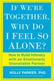 If We're Together, Why Do I Feel So Alone?: How to Build Intimacy with an Emotionally Unavailable Partner, Parker, Holly