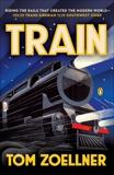 Train: Riding the Rails That Created the Modern World-from the Trans-Siberian to the Southwest Chief, Zoellner, Tom