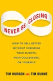 Never Be Closing: How to Sell Better Without Screwing Your Clients, Your Colleagues, or Yourself, Hurson, Tim & Dunne, Tim