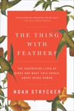 The Thing with Feathers: The Surprising Lives of Birds and What They Reveal About Being Human, Strycker, Noah