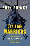 Civilian Warriors: The Inside Story of Blackwater and the Unsung Heroes of the War on Terror, Prince, Erik