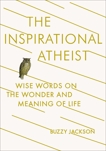 The Inspirational Atheist: Wise Words on the Wonder and Meaning of Life, Jackson, Buzzy