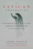 The Vatican Prophecies: Investigating Supernatural Signs, Apparitions, and Miracles in the Modern Age, Thavis, John
