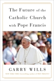 The Future of the Catholic Church with Pope Francis, Wills, Garry