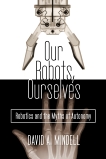 Our Robots, Ourselves: Robotics and the Myths of Autonomy, Mindell, David A. & Mindell, David